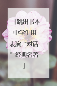 跳出书本 中学生用表演“对话”经典名著