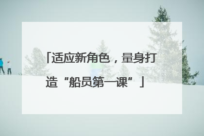 适应新角色，量身打造“船员第一课”