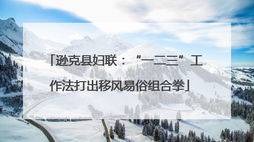 逊克县妇联：“一二三”工作法打出移风易俗组合拳