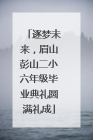 逐梦未来，眉山彭山二小六年级毕业典礼圆满礼成