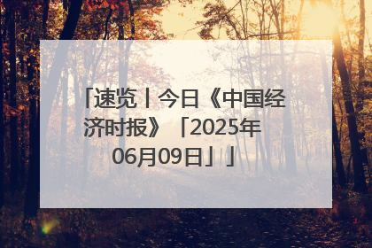 速览丨今日《中国经济时报》「2025年06月09日」