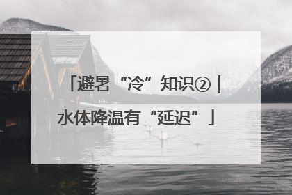 避暑“冷”知识②｜水体降温有“延迟”