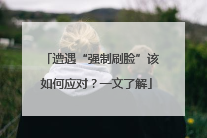 遭遇“强制刷脸”该如何应对？一文了解