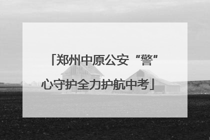 郑州中原公安“警”心守护全力护航中考