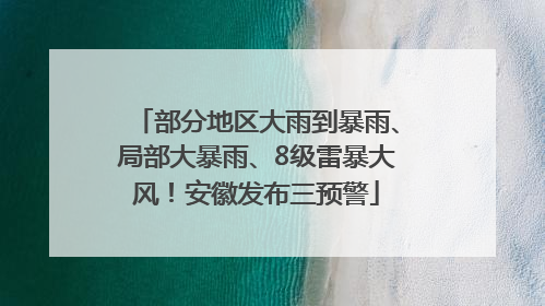 部分地区大雨到暴雨、局部大暴雨、8级雷暴大风！安徽发布三预警