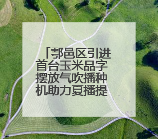 鄠邑区引进首台玉米品字摆放气吹播种机助力夏播提质增速