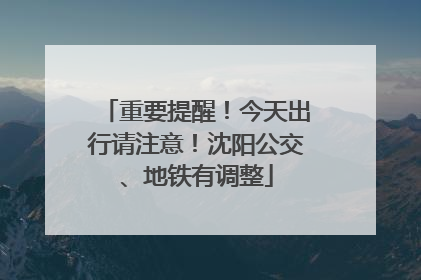 重要提醒！今天出行请注意！沈阳公交、地铁有调整