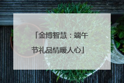 金博智慧：端午节礼品情暖人心