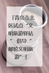 青岛市北区试点“文明旅游驿站” 倡导“邮轮文明旅游”