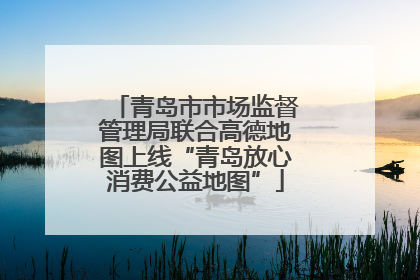 青岛市市场监督管理局联合高德地图上线“青岛放心消费公益地图”