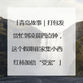 青岛故事｜打包发货忙到凌晨四点钟，这个假期崔家集小西红柿加倍“受宠”