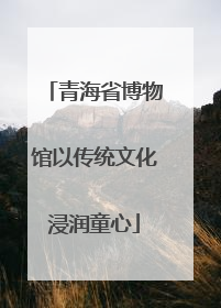青海省博物馆以传统文化浸润童心