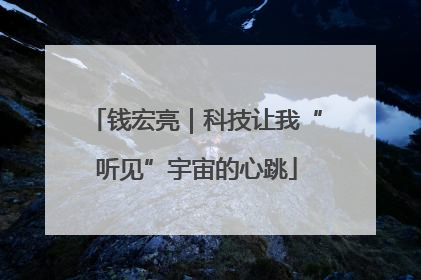钱宏亮｜科技让我“听见”宇宙的心跳