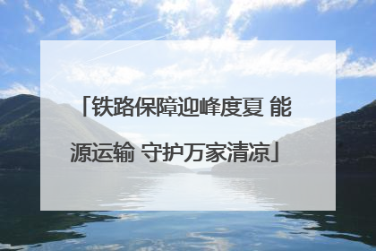 铁路保障迎峰度夏 能源运输 守护万家清凉