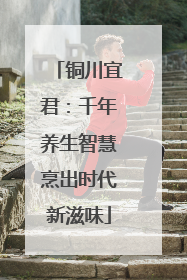 铜川宜君：千年养生智慧烹出时代新滋味