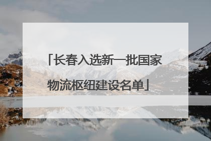 长春入选新一批国家物流枢纽建设名单