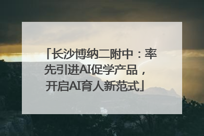 长沙博纳二附中：率先引进AI促学产品，开启AI育人新范式