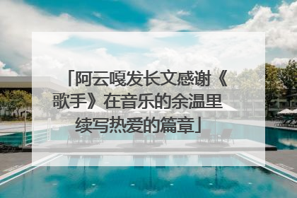 阿云嘎发长文感谢《歌手》在音乐的余温里续写热爱的篇章