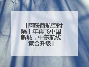 阿联酋航空时隔十年再飞中国新城，中东航线竞合升级