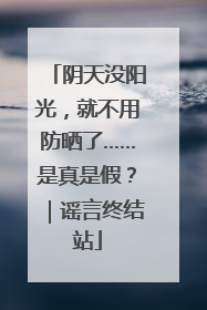 阴天没阳光，就不用防晒了……是真是假？｜谣言终结站