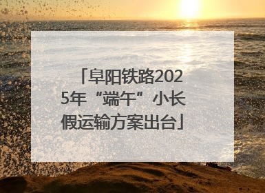 阜阳铁路2025年“端午”小长假运输方案出台
