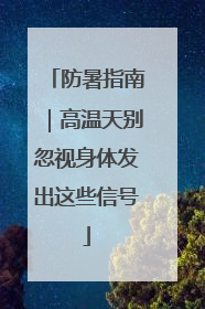 防暑指南｜高温天别忽视身体发出这些信号