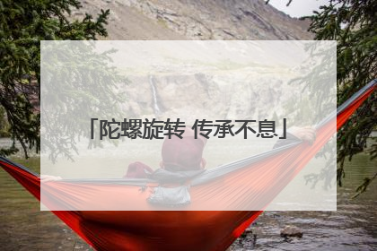 陀螺旋转 传承不息