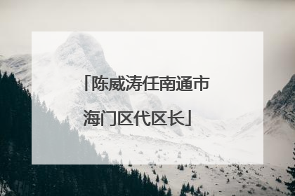 陈威涛任南通市海门区代区长