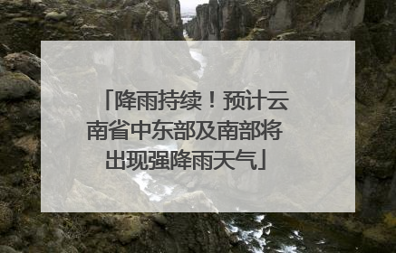 降雨持续！预计云南省中东部及南部将出现强降雨天气