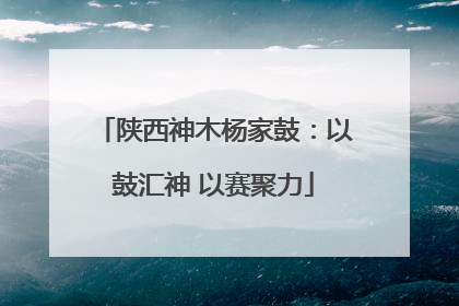 陕西神木杨家鼓：以鼓汇神 以赛聚力