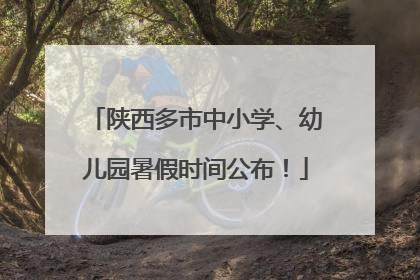 陕西多市中小学、幼儿园暑假时间公布！