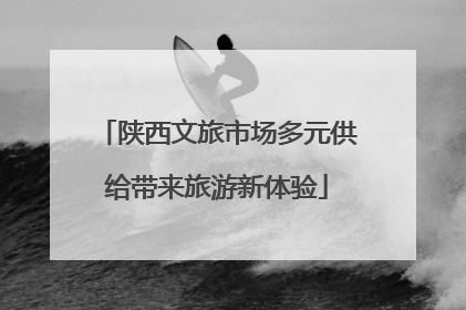 陕西文旅市场多元供给带来旅游新体验