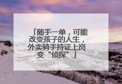 随手一单，可能改变孩子的人生，外卖骑手持证上岗变“侦探”
