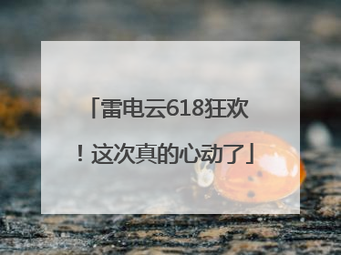 雷电云618狂欢！这次真的心动了