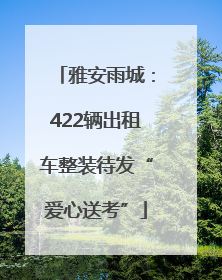 雅安雨城：422辆出租车整装待发“爱心送考”