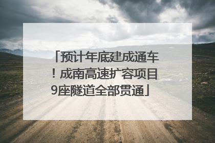 预计年底建成通车！成南高速扩容项目9座隧道全部贯通