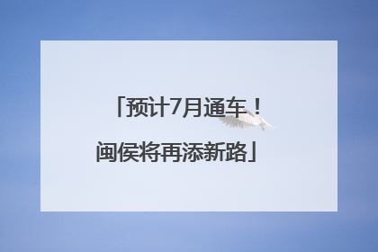 预计7月通车！闽侯将再添新路