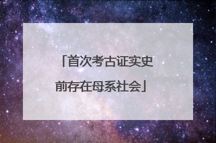 首次考古证实史前存在母系社会