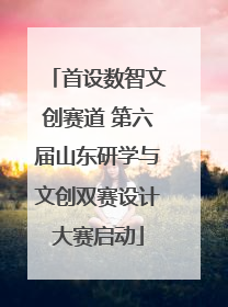 首设数智文创赛道 第六届山东研学与文创双赛设计大赛启动