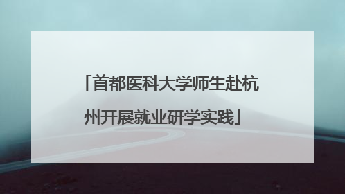 首都医科大学师生赴杭州开展就业研学实践