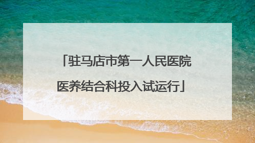 驻马店市第一人民医院医养结合科投入试运行