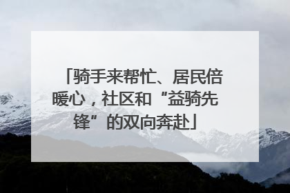骑手来帮忙、居民倍暖心，社区和“益骑先锋”的双向奔赴