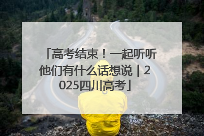 高考结束！一起听听他们有什么话想说｜2025四川高考