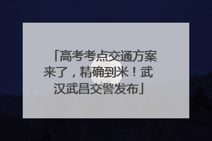 高考考点交通方案来了，精确到米！武汉武昌交警发布