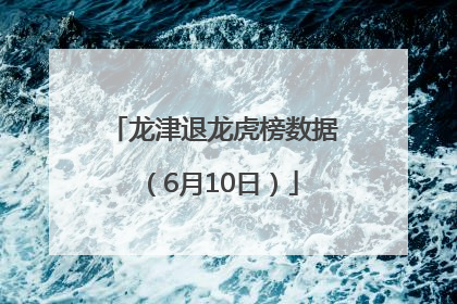 龙津退龙虎榜数据（6月10日）