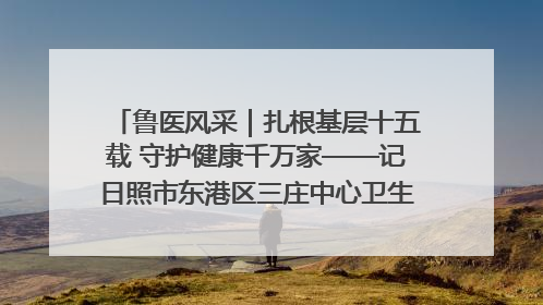 鲁医风采｜扎根基层十五载 守护健康千万家——记日照市东港区三庄中心卫生院院长、主治医师张守海
