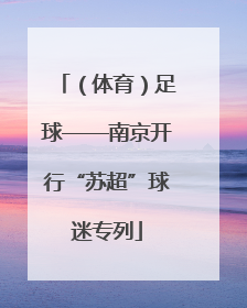 （体育）足球——南京开行“苏超”球迷专列