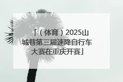（体育）2025山城巷第三届速降自行车大赛在重庆开赛