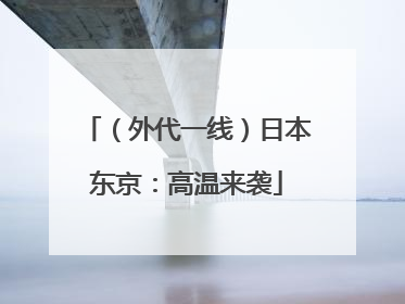 （外代一线）日本东京：高温来袭