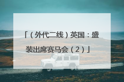（外代二线）英国：盛装出席赛马会（2）